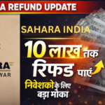 Sahara इंडिया निवेशकों के लिए बड़ा मौका: अब 10 लाख तक रिफंड पाएं